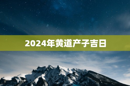 2025年黄道产子吉日