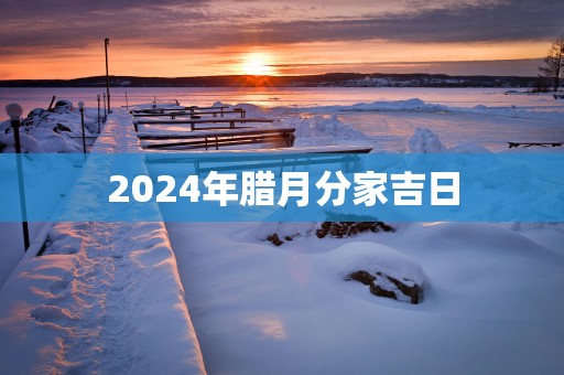 2025年腊月分家吉日