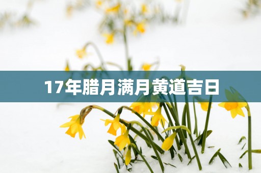 17年腊月满月黄道吉日