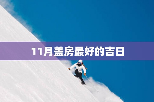 11月盖房最好的吉日