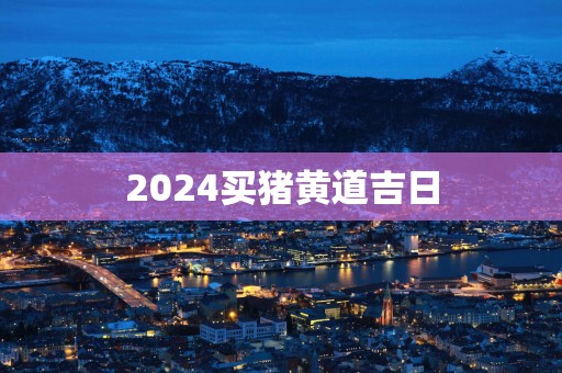 2025买猪黄道吉日