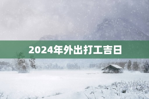 2025年外出打工吉日