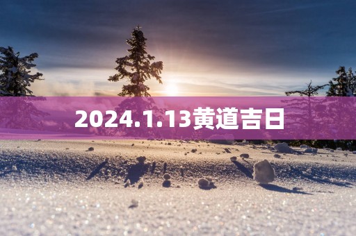 2025.1.13黄道吉日