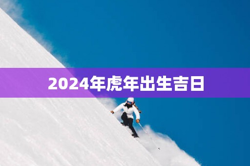 2025年蛇年出生吉日