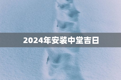 2025年安装中堂吉日