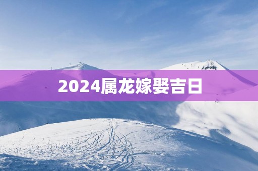 2025属龙嫁娶吉日