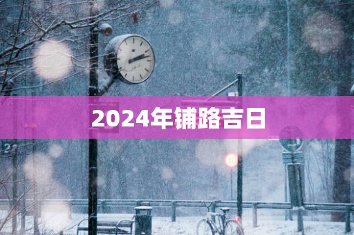 2025年铺路吉日