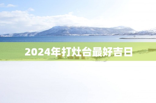 2025年打灶台最好吉日