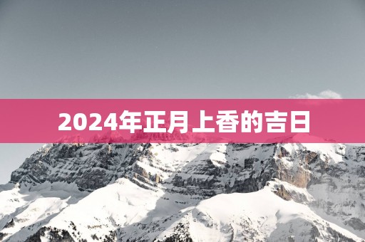2025年正月上香的吉日