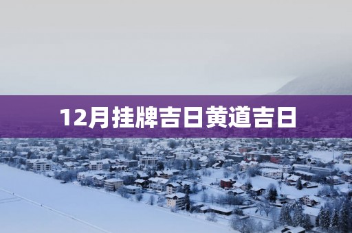 12月挂牌吉日黄道吉日
