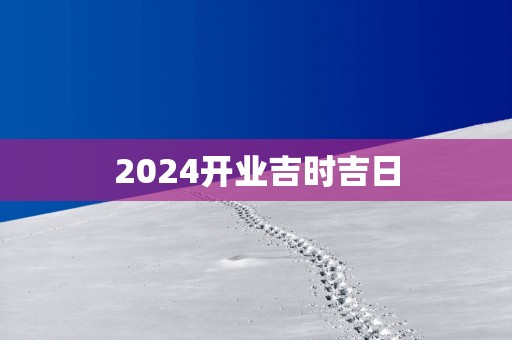 2025开业吉时吉日