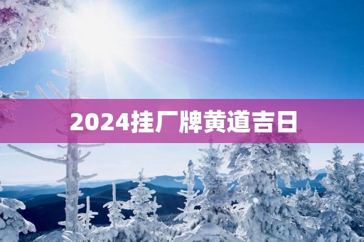 2025挂厂牌黄道吉日