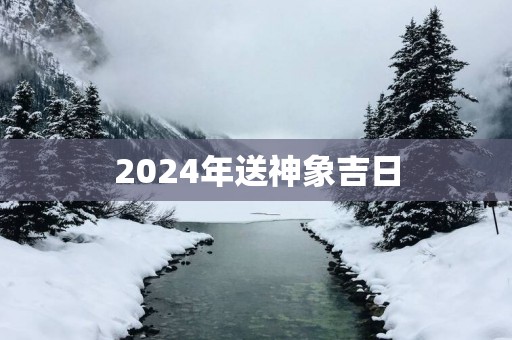 2025年送神象吉日