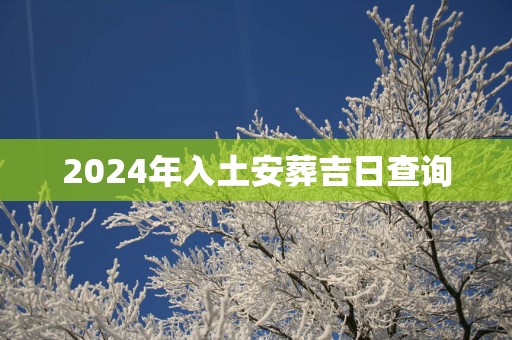 2025年入土安葬吉日查询