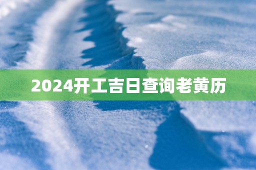 2025开工吉日查询老黄历