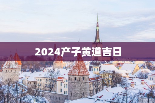 2025产子黄道吉日