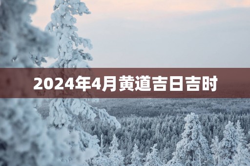 2025年4月黄道吉日吉时