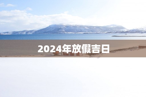 2025年放假吉日