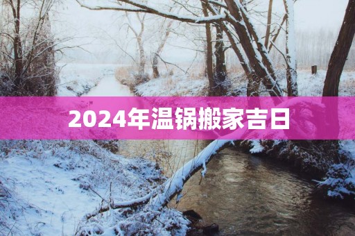2025年温锅搬家吉日