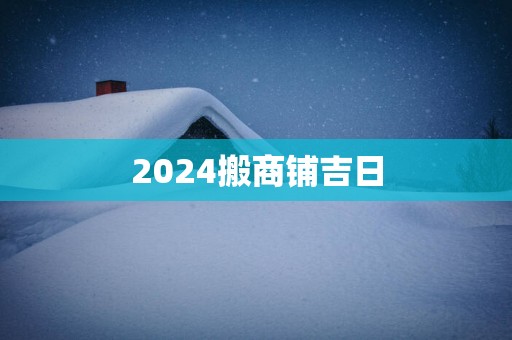 2025搬商铺吉日