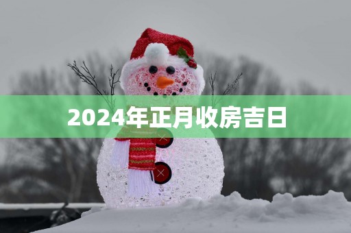 2025年正月收房吉日 2025年正月收房吉日