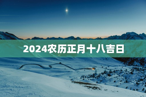 2025农历正月十八吉日