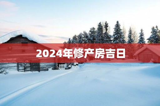 2025年修产房吉日