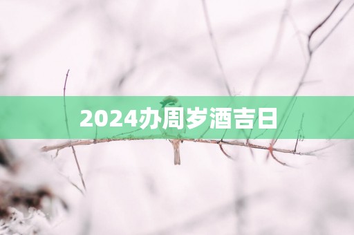 2025办周岁酒吉日
