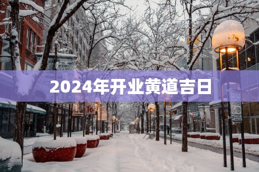 2025年开业黄道吉日 2025年开业黄道吉日