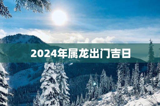 2025年属龙出门吉日