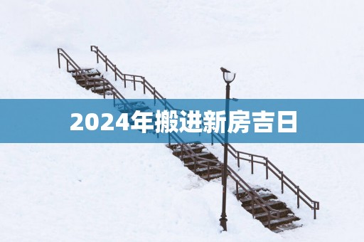 2025年搬进新房吉日