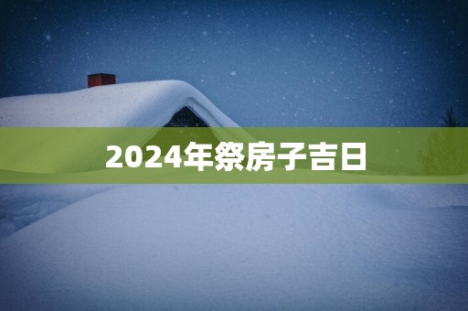 2025年祭房子吉日