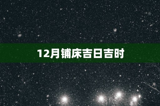 12月铺床吉日吉时