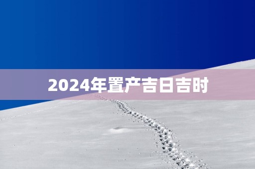 2025年置产吉日吉时