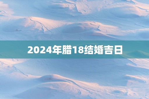 2025年腊18结婚吉日