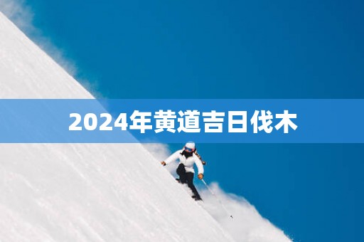2025年黄道吉日伐木