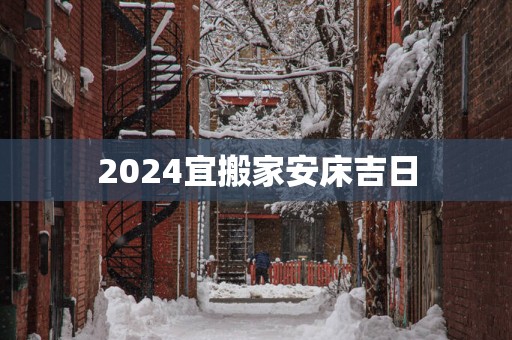 2025宜搬家安床吉日