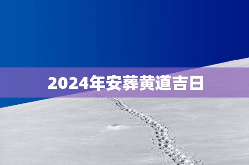2025年安葬黄道吉日