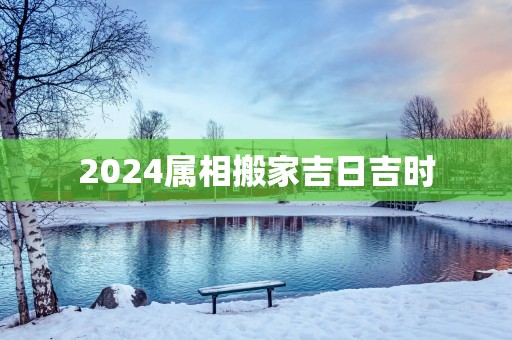 2025属相搬家吉日吉时