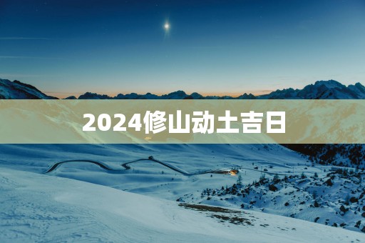 2025修山动土吉日