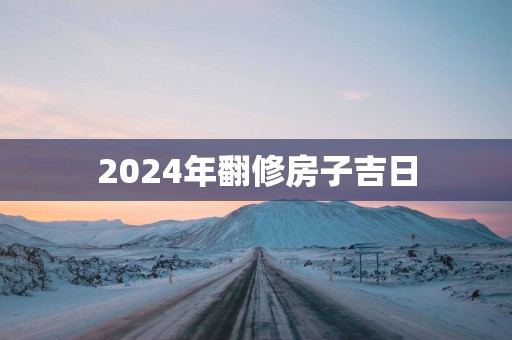 2025年翻修房子吉日
