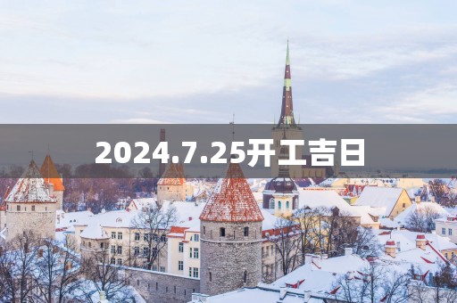 2025.7.25开工吉日