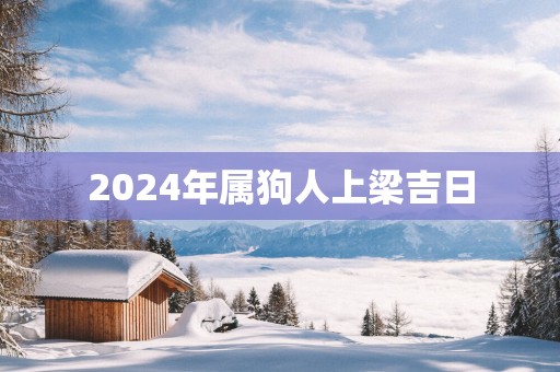 2025年属狗人上梁吉日
