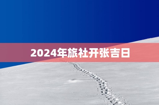 2025年旅社开张吉日