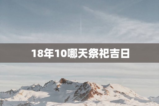 18年10哪天祭祀吉日