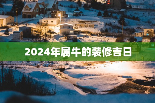 2025年属牛的装修吉日