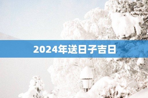 2025年送日子吉日