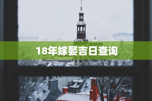 18年嫁娶吉日查询