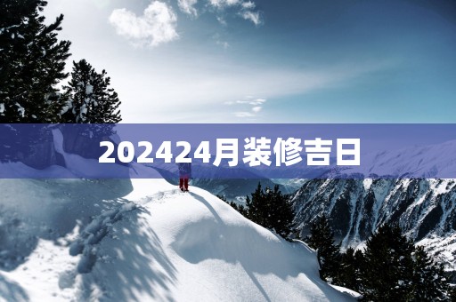 202524月装修吉日