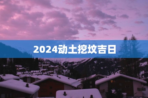 2025动土挖坟吉日